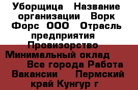 Уборщица › Название организации ­ Ворк Форс, ООО › Отрасль предприятия ­ Провизорство › Минимальный оклад ­ 30 000 - Все города Работа » Вакансии   . Пермский край,Кунгур г.